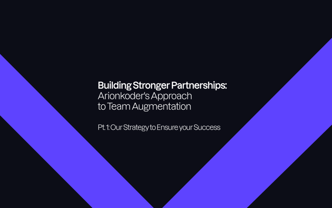 Building Stronger Partnerships: Arionkoder’s Approach to Team Augmentation. Pt. 1: Our Strategy to Ensure your Success