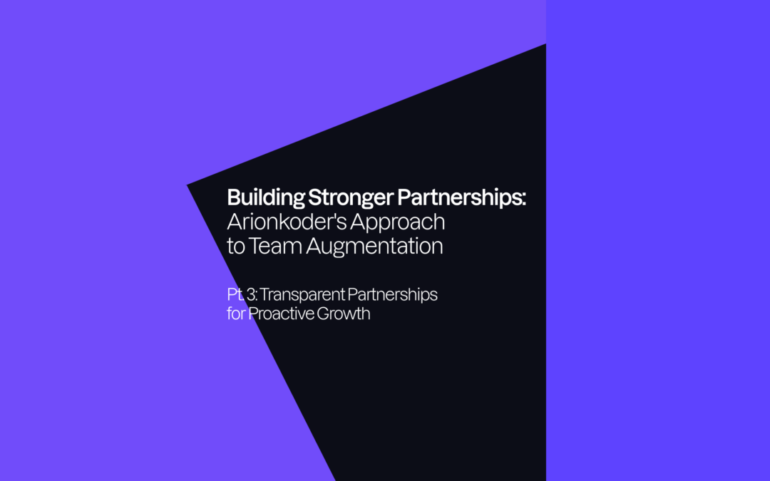 Building Stronger Partnerships: Arionkoder’s Approach to Team Augmentation. Pt. 3: Transparent Partnerships for Proactive Growth