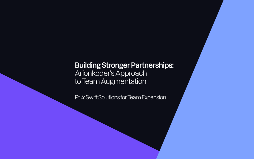 Building Stronger Partnerships: Arionkoder’s Approach to Team Augmentation. Pt. 4: Swift Solutions for Team Expansion