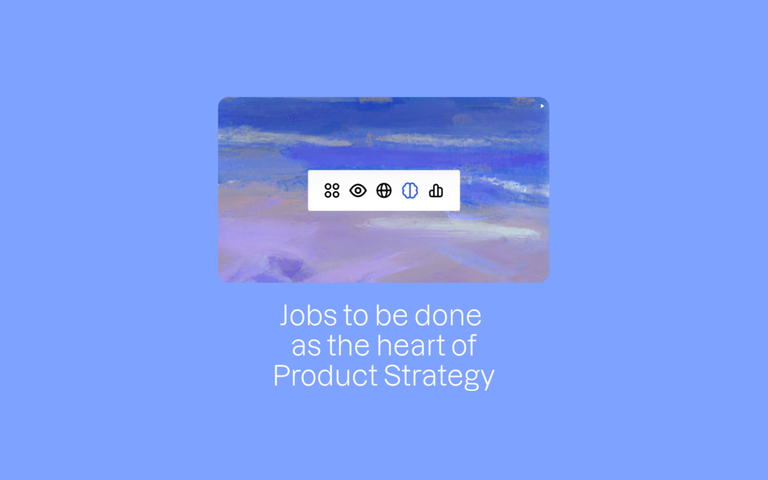 Jobs to be done as the heart of Product Strategy