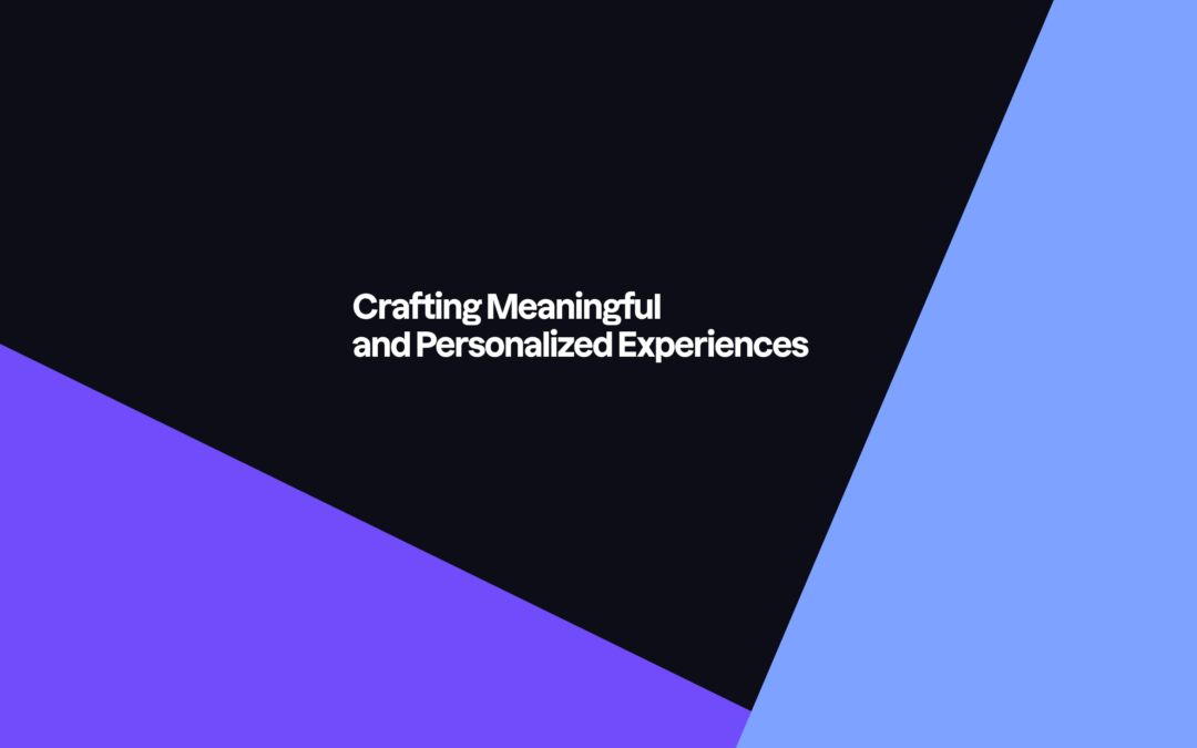 Crafting Meaningful and Personalized Experiences