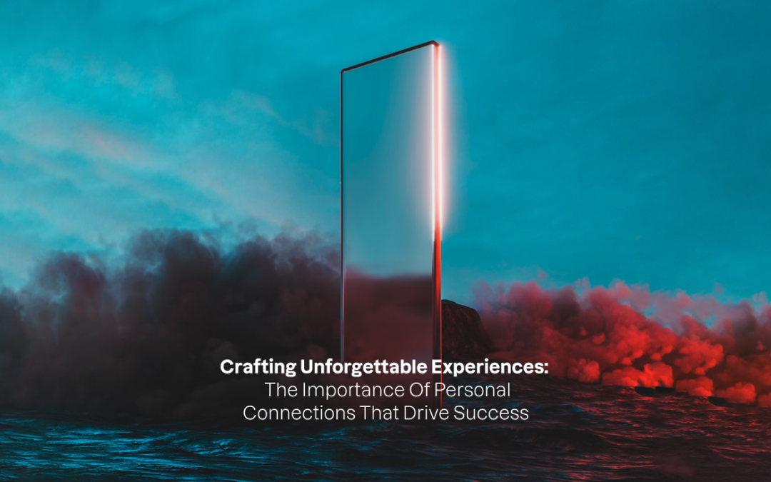 Crafting Unforgettable Experiences: The Importance Of Personal Connections That Drive Success