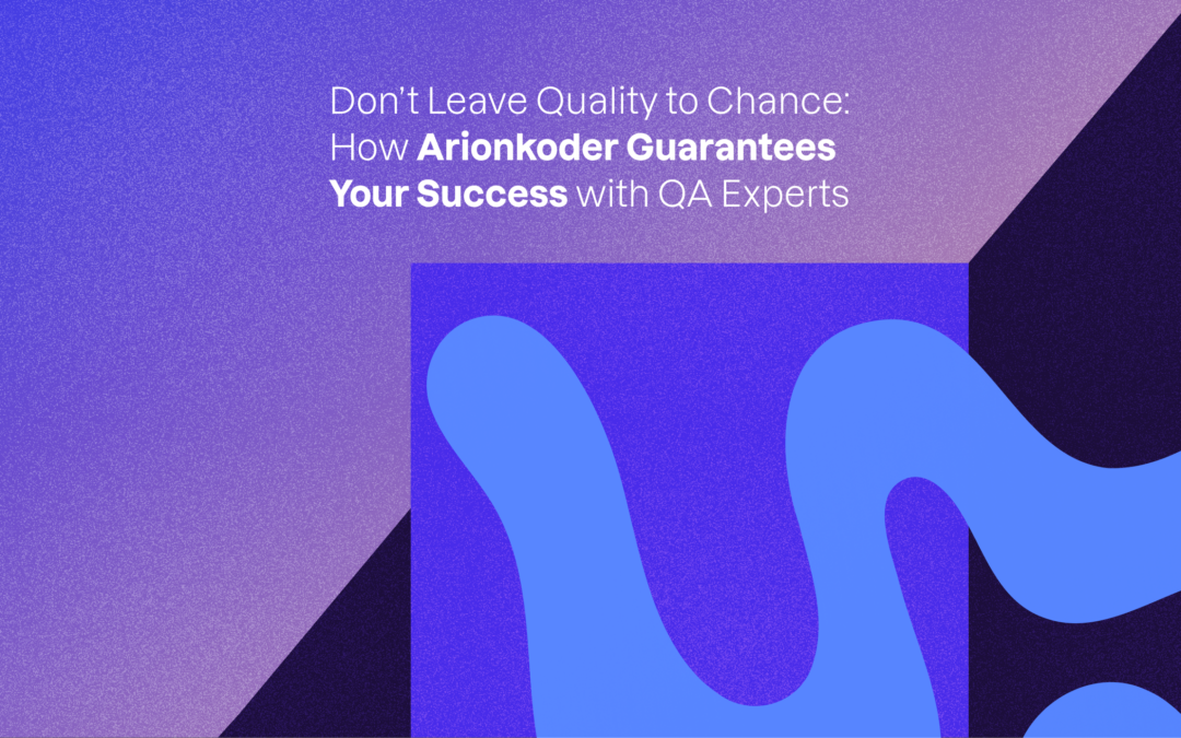 Don’t Leave Quality to Chance: How Arionkoder Guarantees Your Success with QA Experts